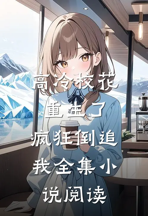 高冷校花重生了，疯狂倒追我全集小说阅读