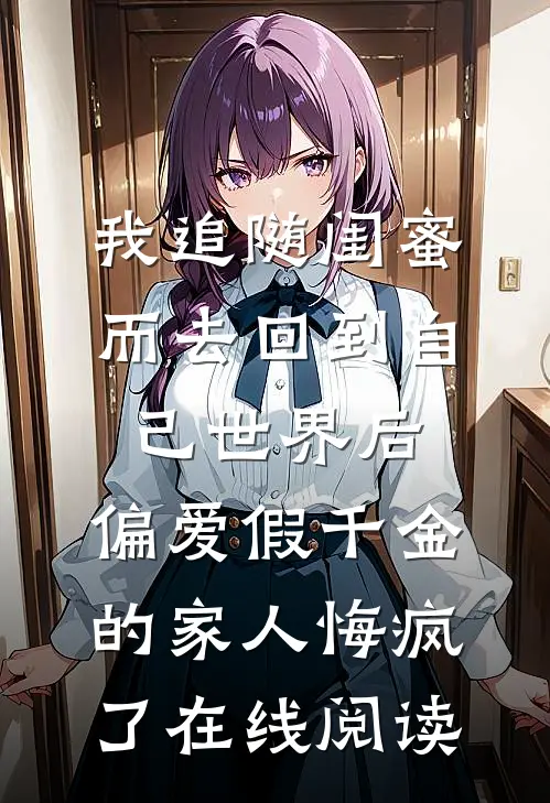 我追随闺蜜而去回到自己世界后，偏爱假千金的家人悔疯了在线阅读