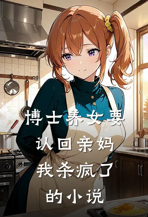 博士养女要认回亲妈，我杀疯了的小说
