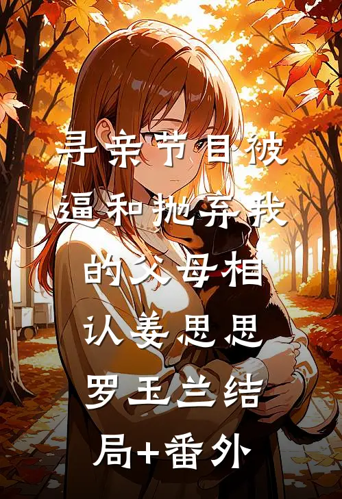寻亲节目被逼和抛弃我的父母相认姜思思罗玉兰结局+番外
