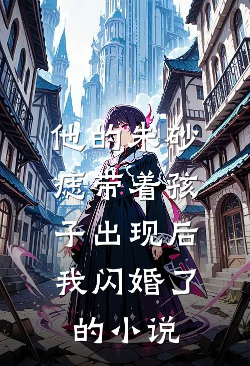 他的朱砂痣带着孩子出现后，我闪婚了的小说