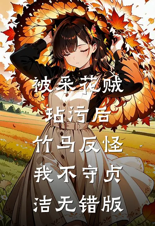 被采花贼玷污后，竹马反怪我不守贞洁无错版