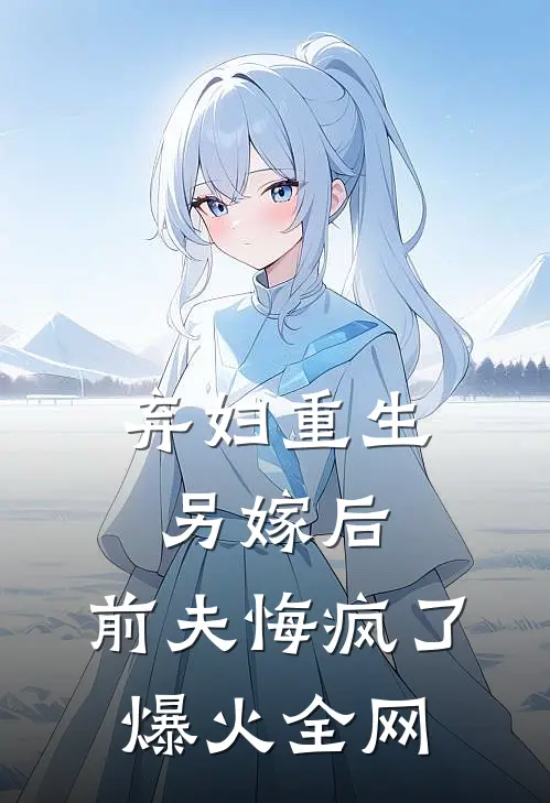 弃妇重生另嫁后，前夫悔疯了爆火全网