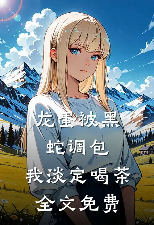 龙蛋被黑蛇调包，我淡定喝茶全文免费