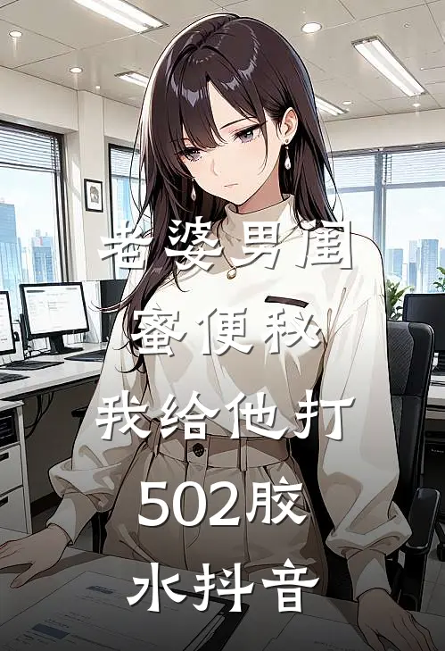 老婆男闺蜜便秘，我给他打502胶水抖音