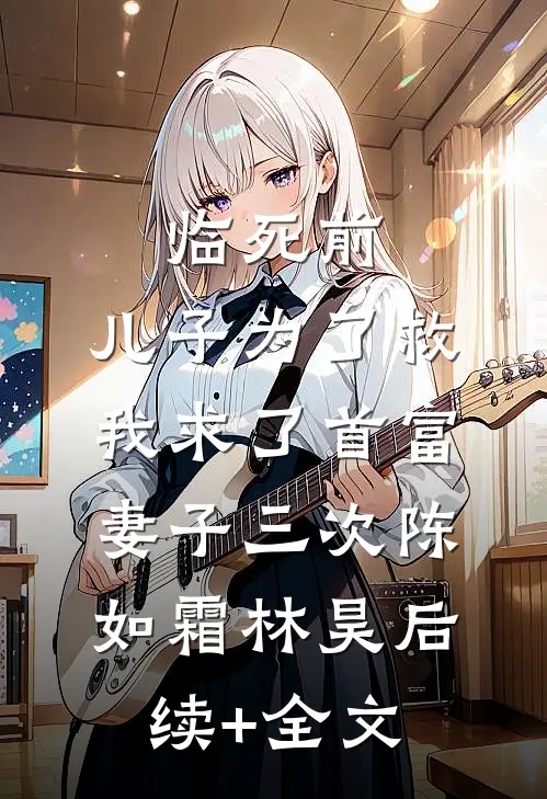 临死前，儿子为了救我求了首富妻子三次陈如霜林昊后续+全文