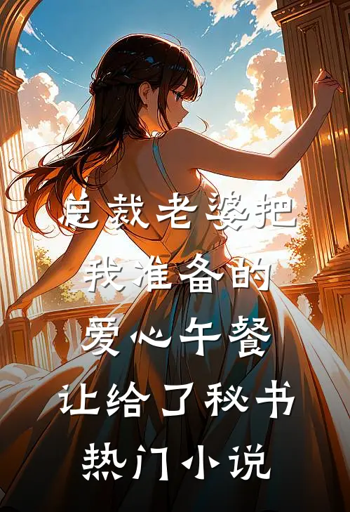 总裁老婆把我准备的爱心午餐，让给了秘书热门小说