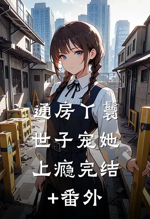 通房丫鬟，世子宠她上瘾完结+番外