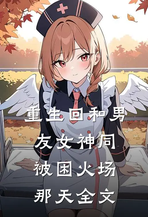 重生回和男友女神同被困火场那天全文