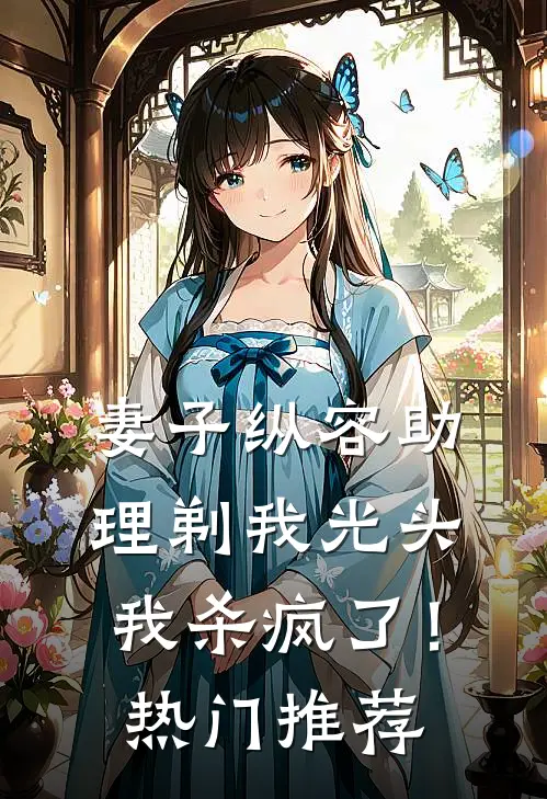 妻子纵容助理剃我光头，我杀疯了！热门推荐
