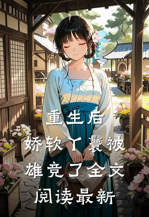 重生后，娇软丫鬟被雄竞了全文阅读最新