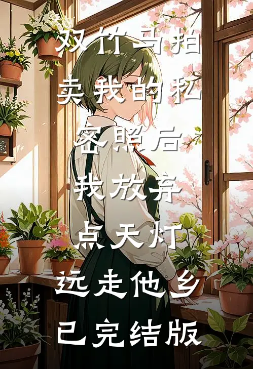 双竹马拍卖我的私密照后，我放弃点天灯，远走他乡已完结版