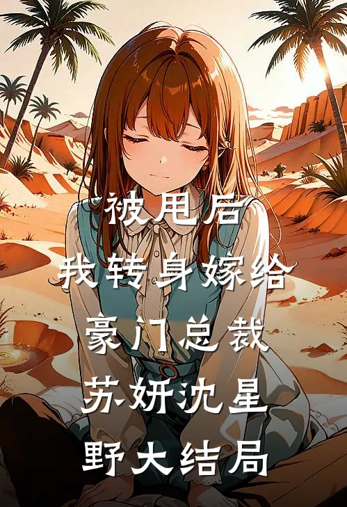 被甩后，我转身嫁给豪门总裁苏妍沈星野大结局
