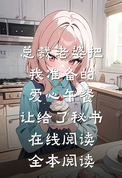 总裁老婆把我准备的爱心午餐，让给了秘书在线阅读全本阅读