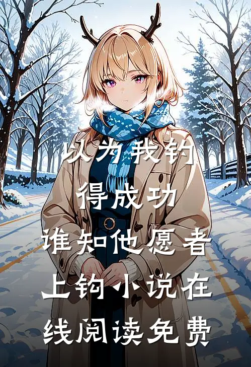 以为我钓得成功，谁知他愿者上钩小说在线阅读免费