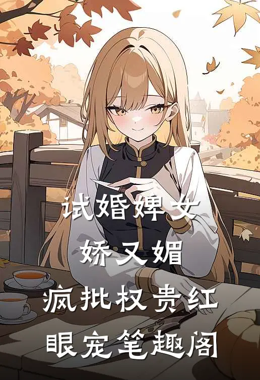 试婚婢女娇又媚，疯批权贵红眼宠笔趣阁