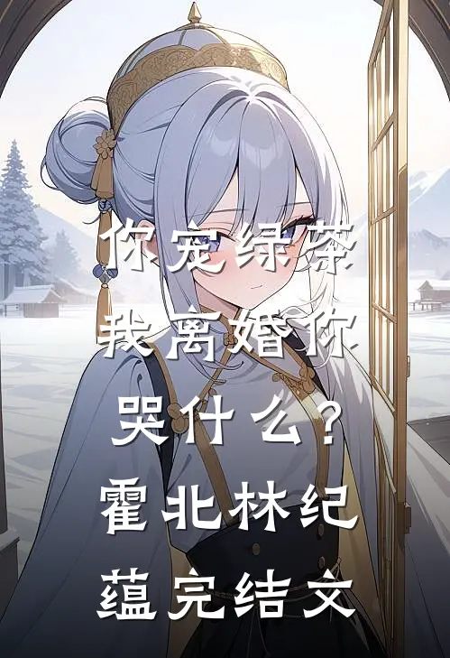 你宠绿茶，我离婚你哭什么？霍北林纪蕴完结文