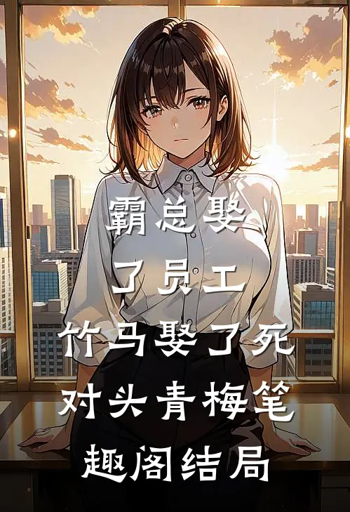 霸总娶了员工，竹马娶了死对头青梅笔趣阁结局