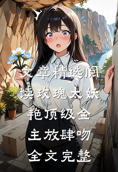 文章精选阅读玫瑰太妖艳 顶级金主放肆吻全文完整