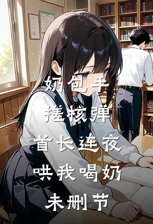 奶包手搓核弹，首长连夜哄我喝奶未删节