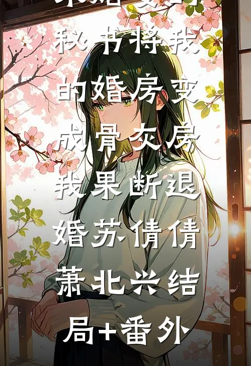 未婚妻的秘书将我的婚房变成骨灰房，我果断退婚苏倩倩萧北兴结局+番外