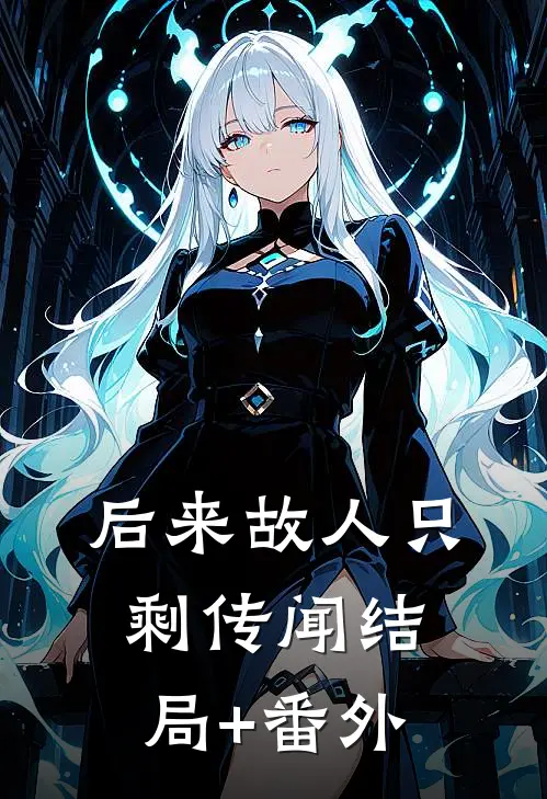 后来故人只剩传闻结局+番外