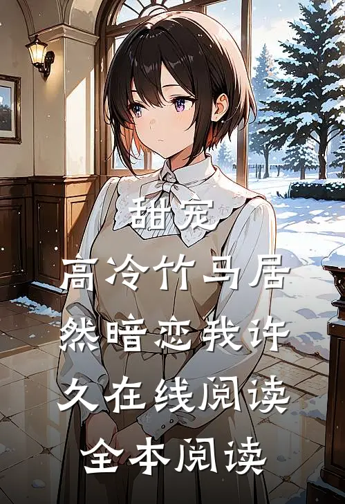 甜宠：高冷竹马居然暗恋我许久在线阅读全本阅读