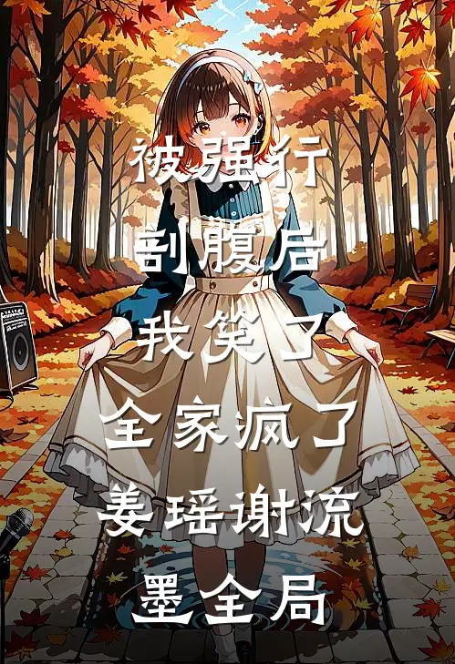 被强行剖腹后，我笑了，全家疯了姜瑶谢流墨全局