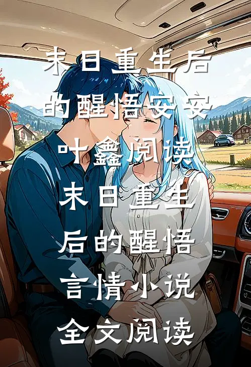 末日重生后的醒悟安安叶鑫阅读_末日重生后的醒悟言情小说全文阅读