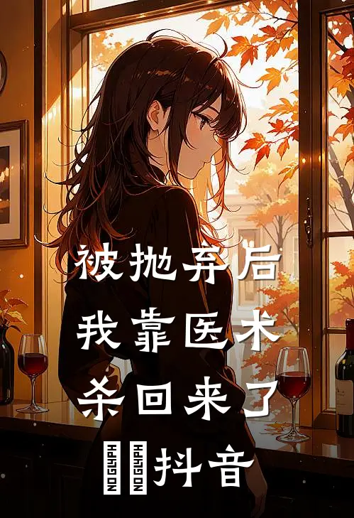 被抛弃后，我靠医术杀回来了​​抖音