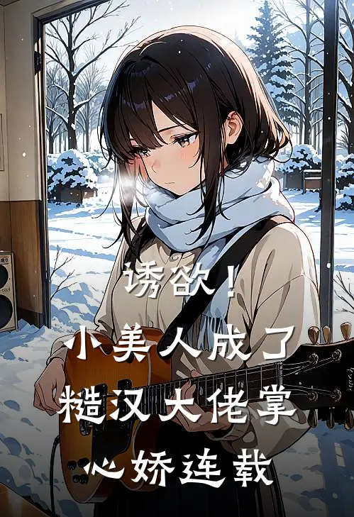 诱欲！小美人成了糙汉大佬掌心娇连载