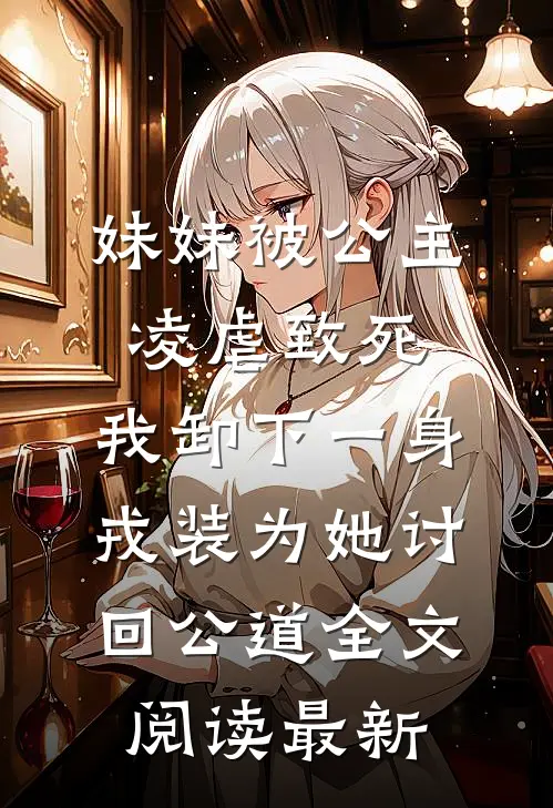 妹妹被公主凌虐致死，我卸下一身戎装为她讨回公道全文阅读最新