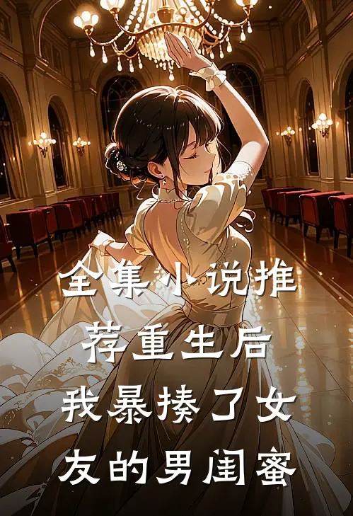 全集小说推荐重生后，我暴揍了女友的男闺蜜