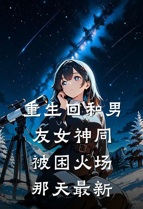 重生回和男友女神同被困火场那天最新