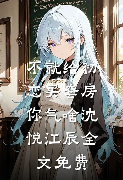 不就给初恋买套房，你气啥沈悦江辰全文免费