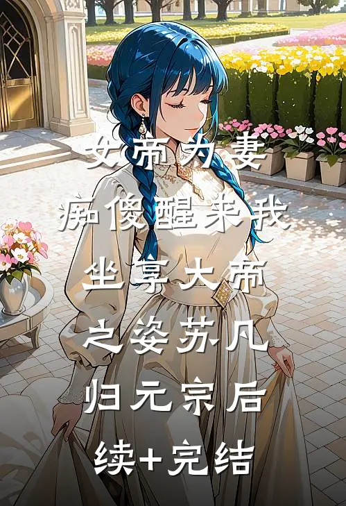 女帝为妻，痴傻醒来我坐享大帝之姿苏凡归元宗后续+完结