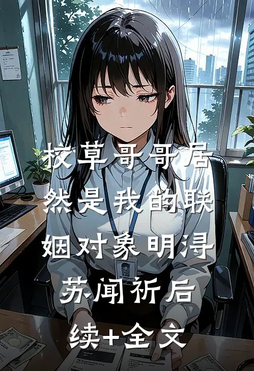 校草哥哥居然是我的联姻对象明浔苏闻祈后续+全文