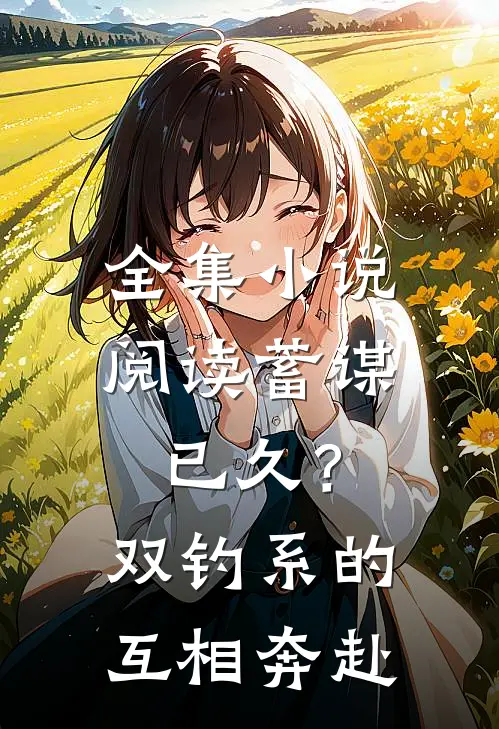 全集小说阅读蓄谋已久？双钓系的互相奔赴