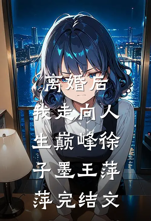 离婚后，我走向人生巅峰徐子墨王萍萍完结文