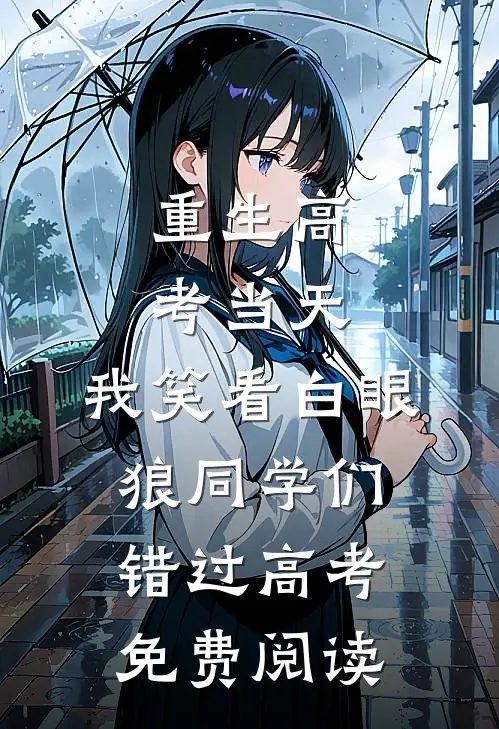重生高考当天，我笑看白眼狼同学们错过高考免费阅读