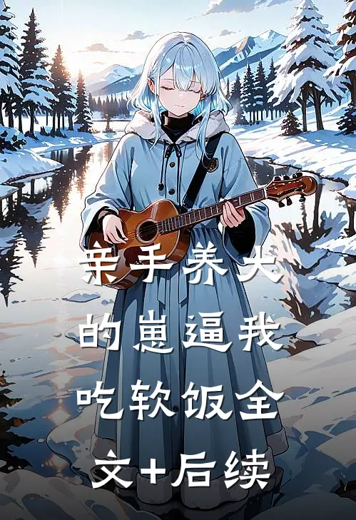亲手养大的崽逼我吃软饭全文+后续