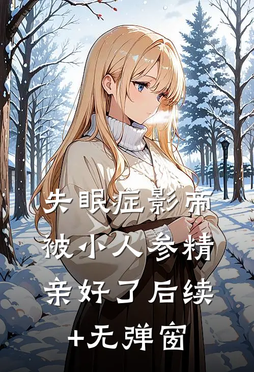 失眠症影帝被小人参精亲好了后续+无弹窗