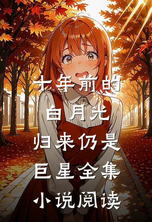 十年前的白月光，归来仍是巨星全集小说阅读