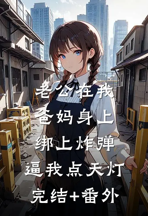老公在我爸妈身上绑上炸弹，逼我点天灯完结+番外