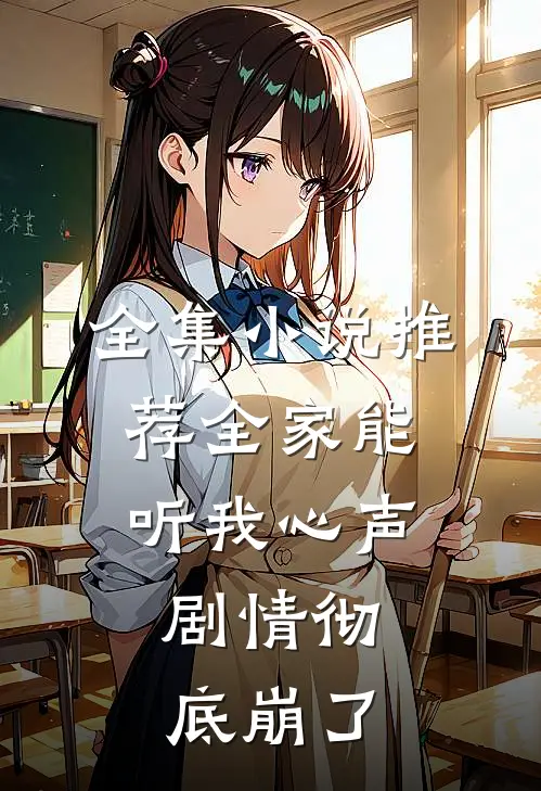 全集小说推荐全家能听我心声，剧情彻底崩了