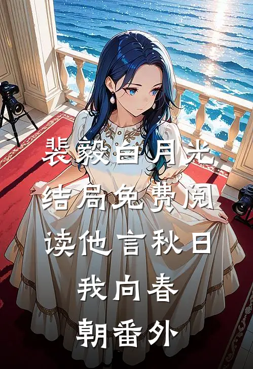 裴毅白月光结局免费阅读他言秋日，我向春朝番外