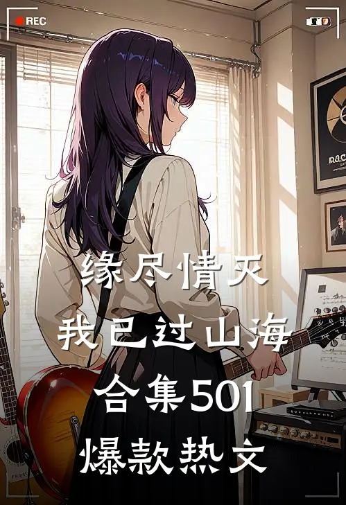 缘尽情灭，我已过山海合集501爆款热文