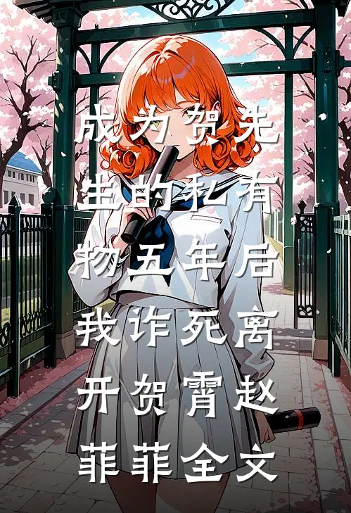 成为贺先生的私有物五年后，我诈死离开贺霄赵菲菲全文