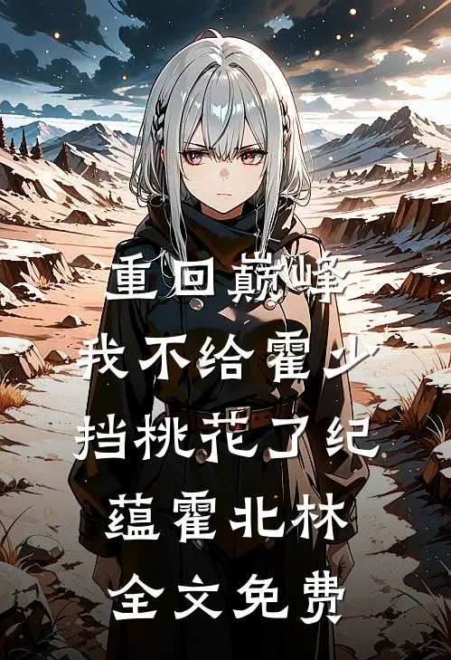 重回巅峰，我不给霍少挡桃花了纪蕴霍北林全文免费