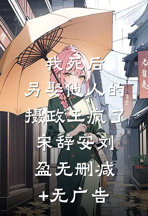 我死后，另娶他人的摄政王疯了宋辞安刘盈无删减+无广告